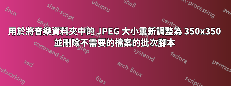 用於將音樂資料夾中的 JPEG 大小重新調整為 350x350 並刪除不需要的檔案的批次腳本