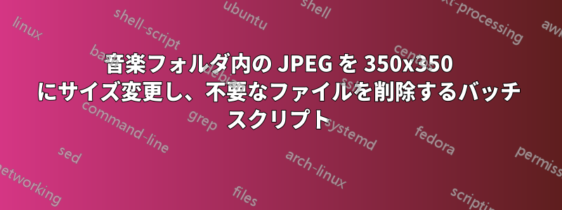 音楽フォルダ内の JPEG を 350x350 にサイズ変更し、不要なファイルを削除するバッチ スクリプト