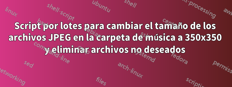 Script por lotes para cambiar el tamaño de los archivos JPEG en la carpeta de música a 350x350 y eliminar archivos no deseados