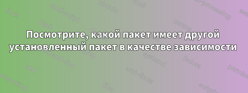 Посмотрите, какой пакет имеет другой установленный пакет в качестве зависимости