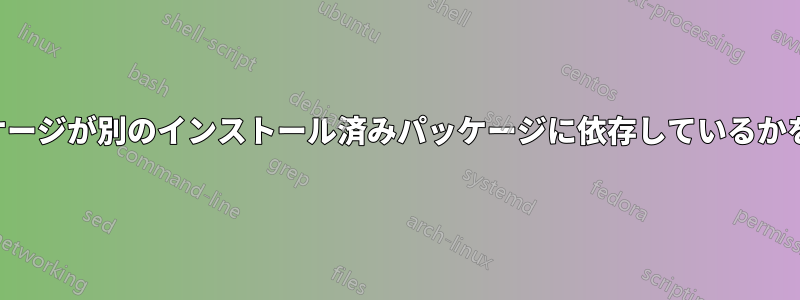 どのパッケージが別のインストール済みパッケージに依存しているかを確認する