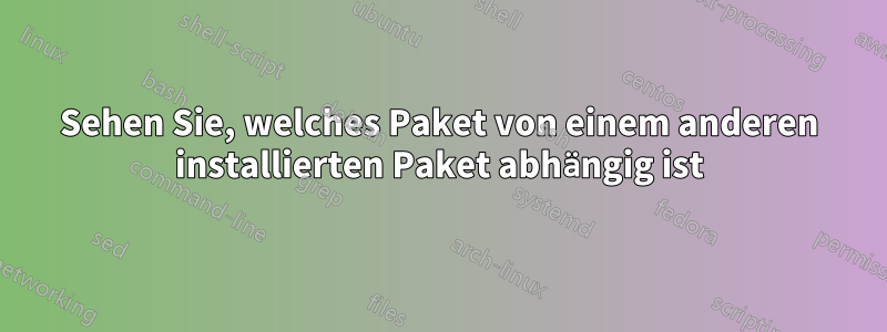 Sehen Sie, welches Paket von einem anderen installierten Paket abhängig ist