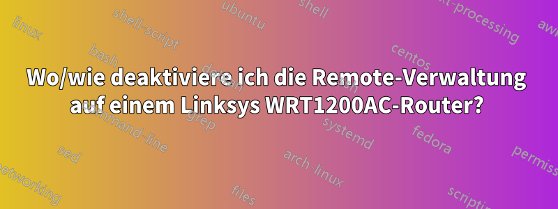 Wo/wie deaktiviere ich die Remote-Verwaltung auf einem Linksys WRT1200AC-Router?