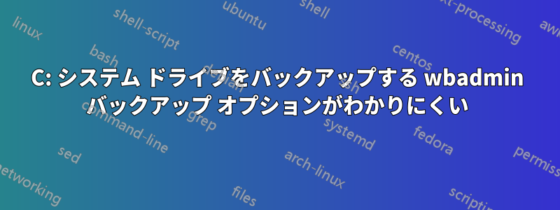 C: システム ドライブをバックアップする wbadmin バックアップ オプションがわかりにくい