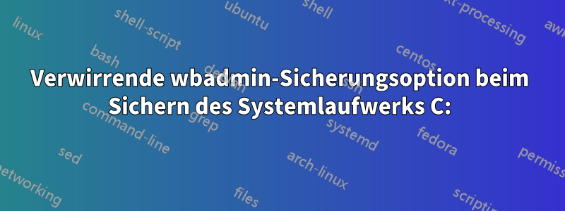 Verwirrende wbadmin-Sicherungsoption beim Sichern des Systemlaufwerks C: