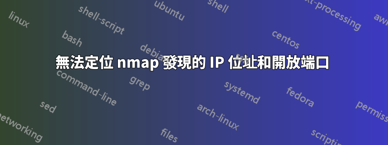 無法定位 nmap 發現的 IP 位址和開放端口