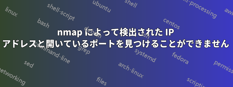 nmap によって検出された IP アドレスと開いているポートを見つけることができません