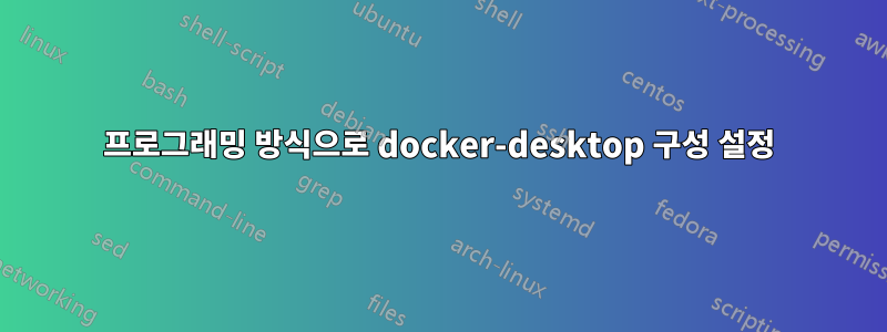 프로그래밍 방식으로 docker-desktop 구성 설정