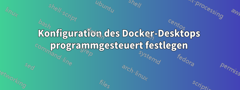 Konfiguration des Docker-Desktops programmgesteuert festlegen