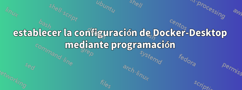 establecer la configuración de Docker-Desktop mediante programación