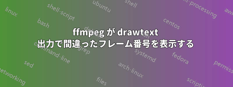 ffmpeg が drawtext 出力で間違ったフレーム番号を表示する