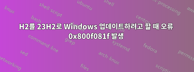 22H2를 23H2로 Windows 업데이트하려고 할 때 오류 0x800f081f 발생