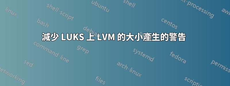 減少 LUKS 上 LVM 的大小產生的警告