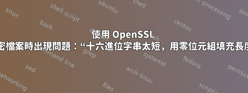 使用 OpenSSL 解密檔案時出現問題：“十六進位字串太短，用零位元組填充長度”