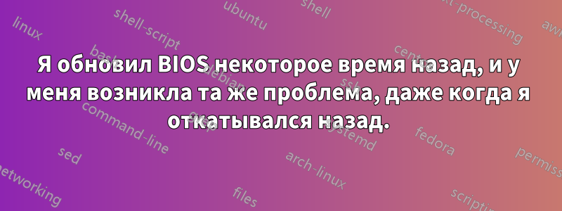 Я обновил BIOS некоторое время назад, и у меня возникла та же проблема, даже когда я откатывался назад.