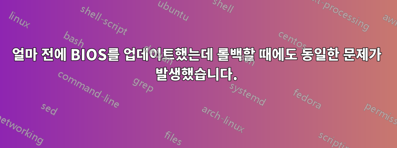 얼마 전에 BIOS를 업데이트했는데 롤백할 때에도 동일한 문제가 발생했습니다.