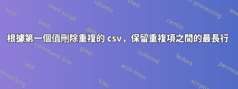 根據第一個值刪除重複的 csv，保留重複項之間的最長行