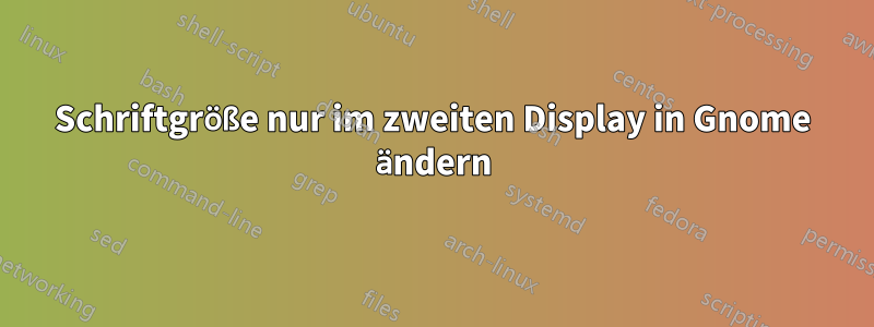 Schriftgröße nur im zweiten Display in Gnome ändern