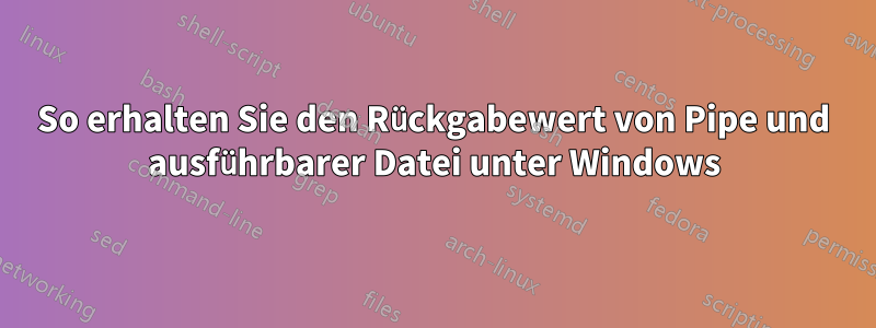 So erhalten Sie den Rückgabewert von Pipe und ausführbarer Datei unter Windows