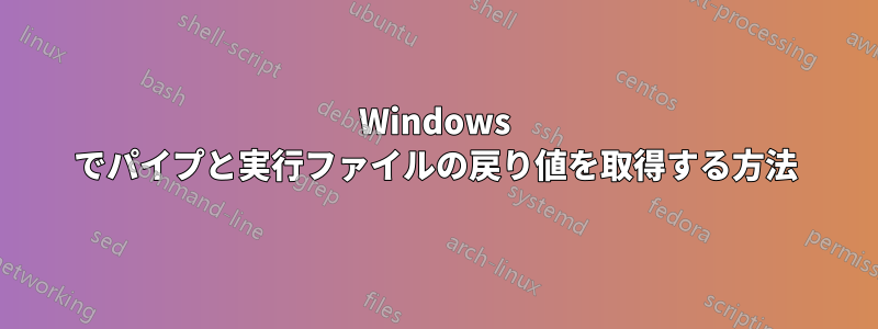 Windows でパイプと実行ファイルの戻り値を取得する方法