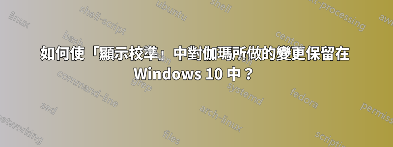 如何使「顯示校準」中對伽瑪所做的變更保留在 Windows 10 中？