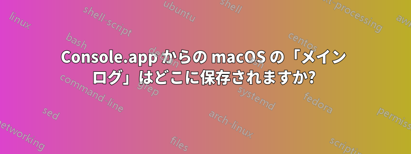 Console.app からの macOS の「メイン ログ」はどこに保存されますか?