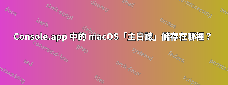 Console.app 中的 macOS「主日誌」儲存在哪裡？