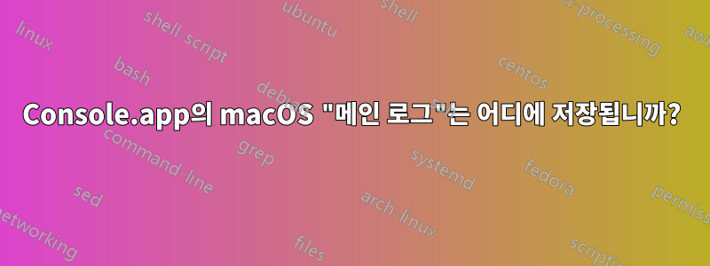 Console.app의 macOS "메인 로그"는 어디에 저장됩니까?