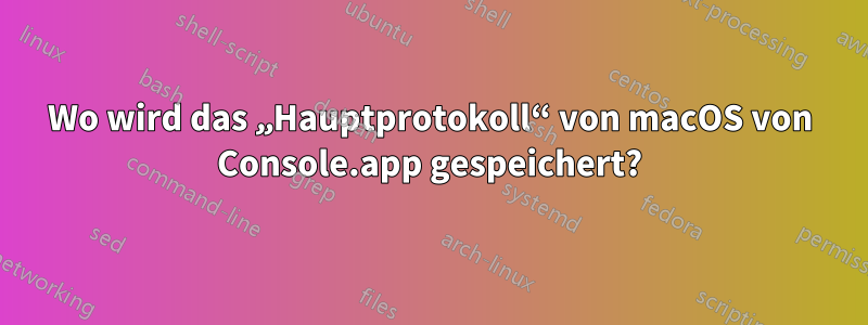 Wo wird das „Hauptprotokoll“ von macOS von Console.app gespeichert?