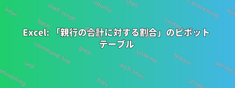 Excel: 「親行の合計に対する割合」のピボット テーブル