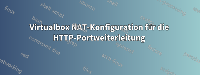 Virtualbox NAT-Konfiguration für die HTTP-Portweiterleitung