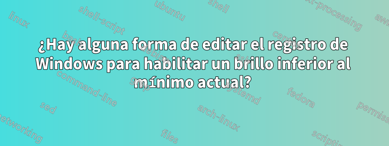 ¿Hay alguna forma de editar el registro de Windows para habilitar un brillo inferior al mínimo actual?