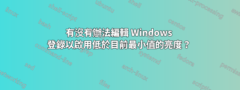 有沒有辦法編輯 Windows 登錄以啟用低於目前最小值的亮度？