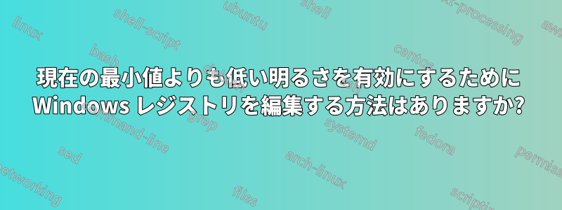 現在の最小値よりも低い明るさを有効にするために Windows レジストリを編集する方法はありますか?