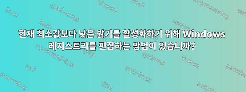 현재 최소값보다 낮은 밝기를 활성화하기 위해 Windows 레지스트리를 편집하는 방법이 있습니까?