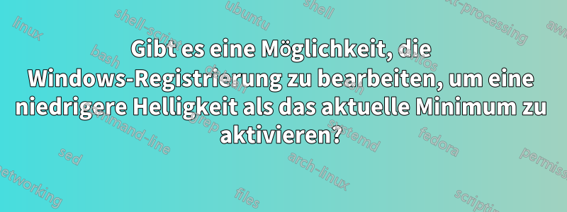 Gibt es eine Möglichkeit, die Windows-Registrierung zu bearbeiten, um eine niedrigere Helligkeit als das aktuelle Minimum zu aktivieren?