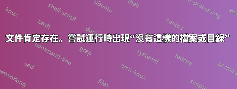 文件肯定存在。嘗試運行時出現“沒有這樣的檔案或目錄”