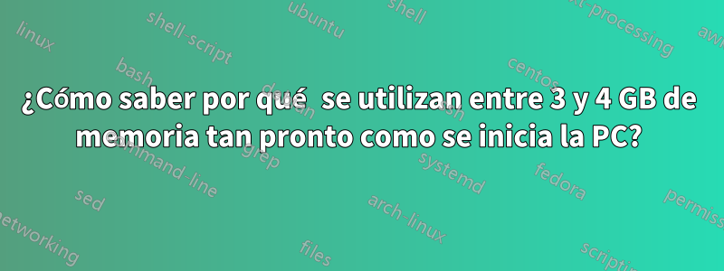 ¿Cómo saber por qué se utilizan entre 3 y 4 GB de memoria tan pronto como se inicia la PC?