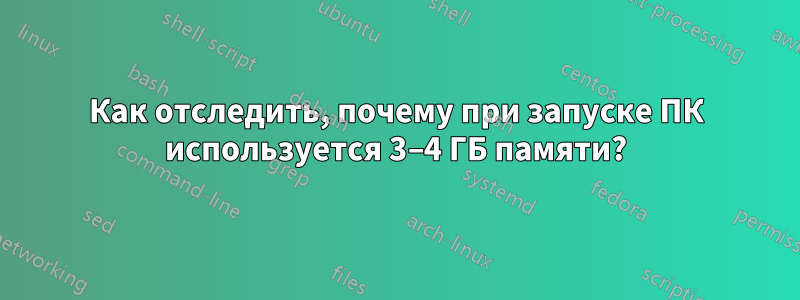 Как отследить, почему при запуске ПК используется 3–4 ГБ памяти?