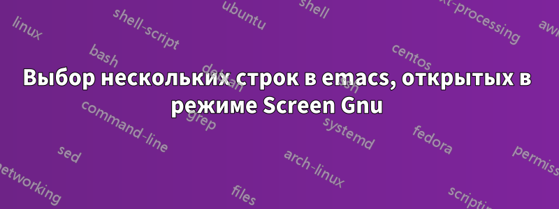 Выбор нескольких строк в emacs, открытых в режиме Screen Gnu