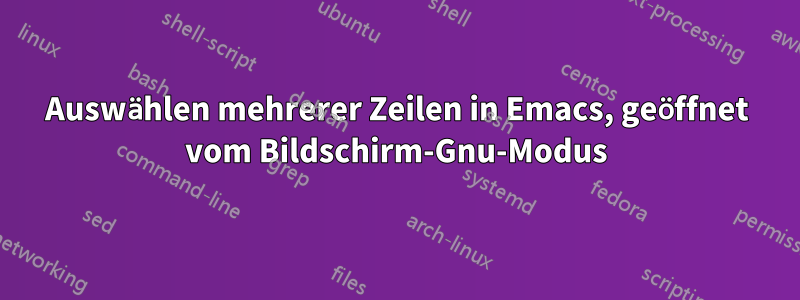 Auswählen mehrerer Zeilen in Emacs, geöffnet vom Bildschirm-Gnu-Modus