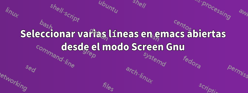 Seleccionar varias líneas en emacs abiertas desde el modo Screen Gnu