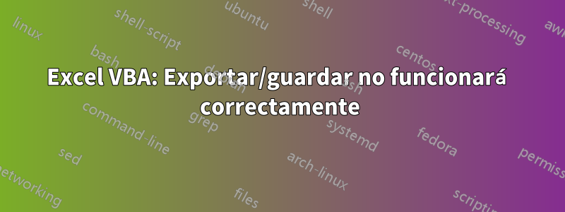 Excel VBA: Exportar/guardar no funcionará correctamente