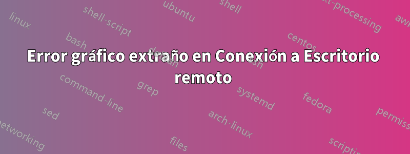 Error gráfico extraño en Conexión a Escritorio remoto