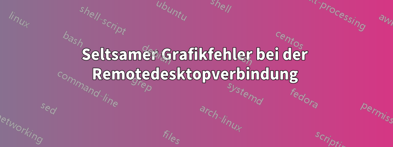 Seltsamer Grafikfehler bei der Remotedesktopverbindung