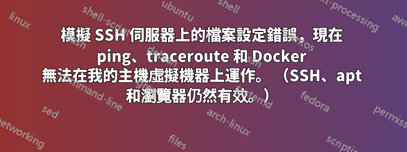 模擬 SSH 伺服器上的檔案設定錯誤，現在 ping、traceroute 和 Docker 無法在我的主機虛擬機器上運作。 （SSH、apt 和瀏覽器仍然有效。）