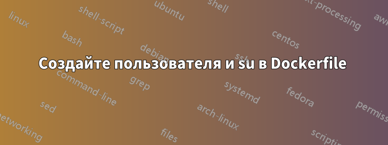 Создайте пользователя и su в Dockerfile