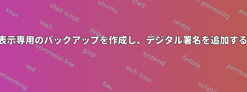 表示専用のバックアップを作成し、デジタル署名を追加する