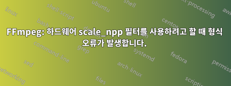 FFmpeg: 하드웨어 scale_npp 필터를 사용하려고 할 때 형식 오류가 발생합니다.