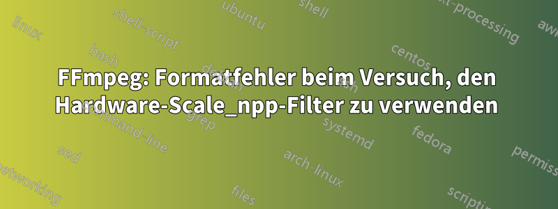 FFmpeg: Formatfehler beim Versuch, den Hardware-Scale_npp-Filter zu verwenden